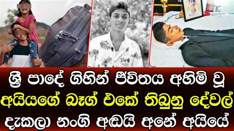 ශ්‍රී පාදේ ගිහින් අවසන් හුස්ම හෙලූ අයියගේ බෑග් එක දැකපු නංගිට ඇඬෙයි අනේ