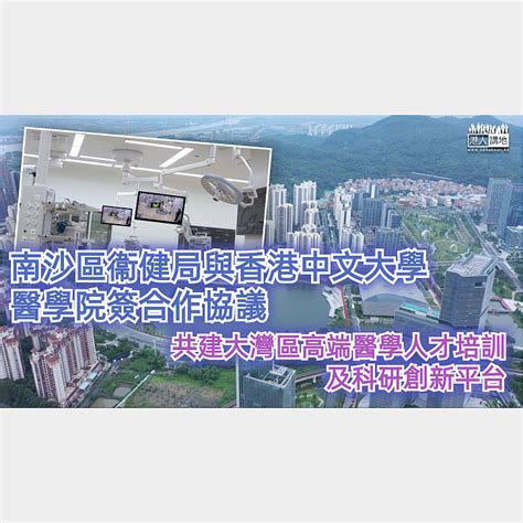 【穗港融合】南沙區衞生健康局與香港中文大學醫學院簽署合作協議 共建大灣區高端醫學人才培訓及科研創新平台 焦點新聞 港人講地