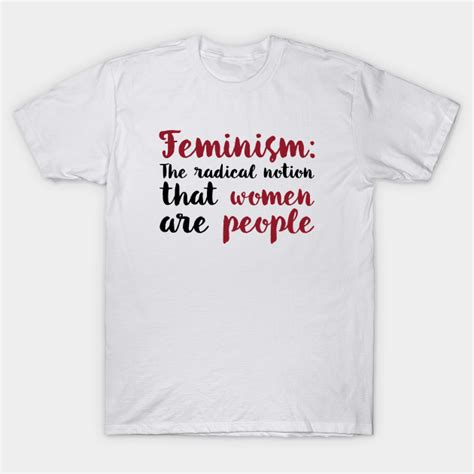 Feminism The Radical Notion That Women Are People Feminist T Shirt