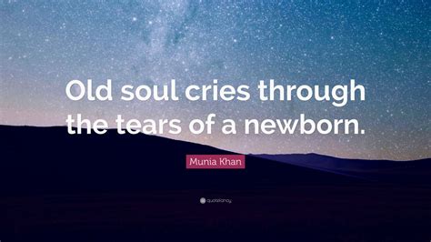 Munia Khan Quote Old Soul Cries Through The Tears Of A Newborn