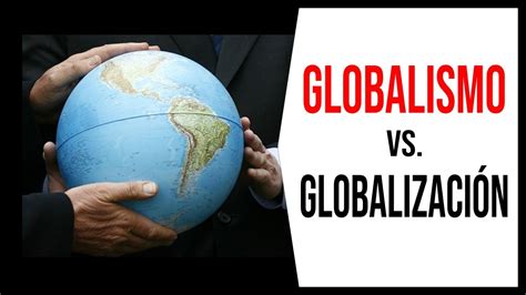 Globalismo vs Globalización YouTube