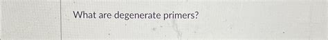 Solved What are degenerate primers? | Chegg.com