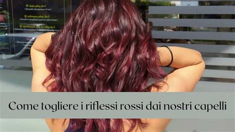 Riflessi Rossi Addio Come Togliere Questo Colore Dai Nostri Capelli