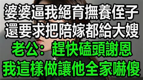 婆婆逼我絕育撫養侄子，還要求把陪嫁都給大嫂，老公：趕快磕頭謝恩，我這樣做讓他全家嚇傻情感故事 為人處世 生活經驗 生活哲學 幸福人生 Youtube