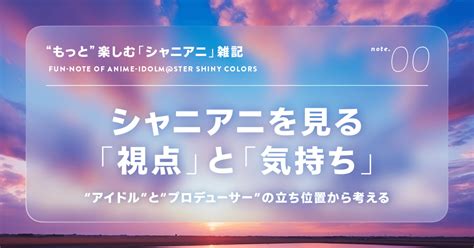 もっと”楽しむシャニアニ雑記⓪》 シャニアニを見る「視点」と「気持ち」｜じーにょ