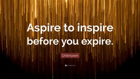 Unknown Quote “aspire To Inspire Before You Expire”