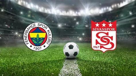 FENERBAHÇE MAÇI CANLI YAYIN SAATİ KANALI Fenerbahçe Sivasspor maçı