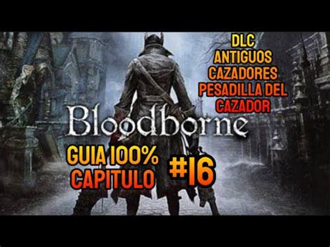 GUIA BLOODBORNE 100 CAPITULO 16 DLC ANTIGUOS CAZADORES PESADILLA DEL