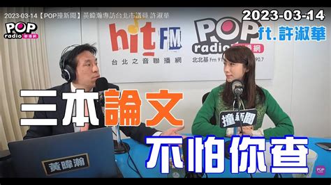 2023 03 14【pop撞新聞】黃暐瀚專訪許淑華「三本論文 不怕你查」 Youtube