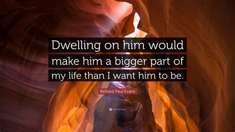 Richard Paul Evans Quote Dwelling On Him Would Make Him A Bigger Part