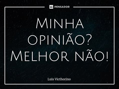 ⁠minha Opinião Melhor Não Luís Victhorino Pensador