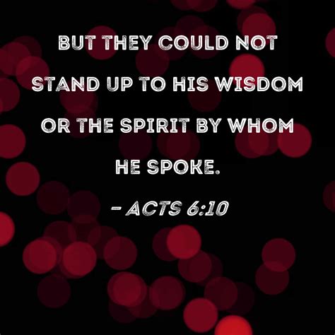 Acts 6:10 but they could not stand up to his wisdom or the Spirit by whom he spoke.