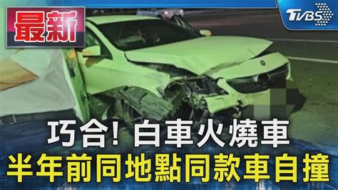 巧合 白車火燒車 半年前同地點同款車自撞