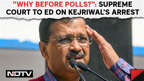 Arvind Kejriwal Tihar Jail Why Before Polls Supreme Court Asks Ed On Arvind Kejriwal Arrest