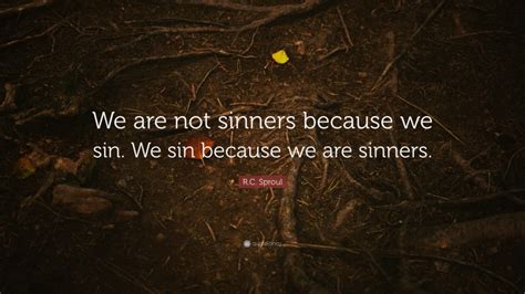 R C Sproul Quote We Are Not Sinners Because We Sin We Sin Because