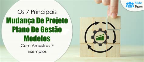 Os 7 Principais Modelos De Plano De Gerenciamento De Mudanças Do Projeto Com Exemplos E Amostras