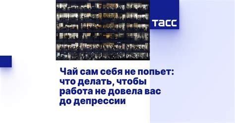 Чай сам себя не попьет: что делать, чтобы работа не довела вас до ...