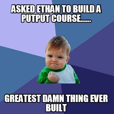 Meme Creator Funny Asked Ethan To Build A Putput Course