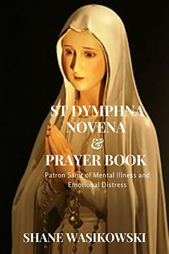 St Dymphna Novena And Prayer Book Patron Saint Of Mental Illness And Emotional Distress By