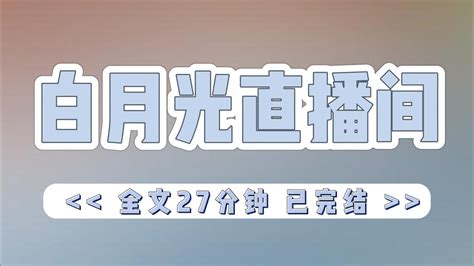 《白月光直播间》我是霸总文里的白月光，得知未婚夫劈腿替身，回国第一天我开了个直播间，房间名为“直播捉奸”。开播瞬间吸引大批吃瓜网友围观。两小时后，我爆火了。 小说 完结 一口气看完 有声书 有