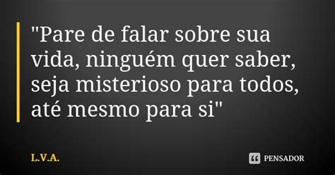 Pare De Falar Sobre Sua Vida L V A Pensador