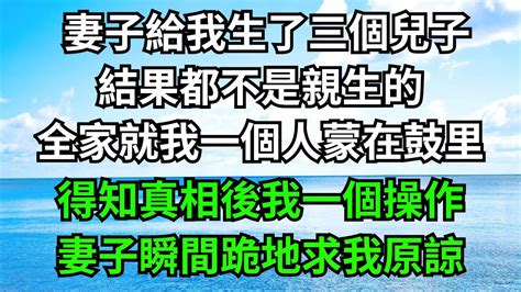 妻子給我生了三個兒子，結果都不是親生的，全家就我一個人蒙在鼓里，得知真相後我一個操作，妻子瞬間跪地求我原諒！【一濟說】 落日溫情 情感故事 花開富貴 深夜淺讀 深夜淺談 家庭矛盾 爽文