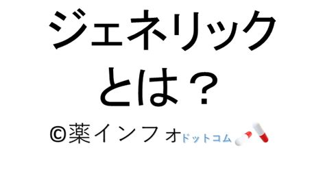 ジェネリック医薬品とは？意味は？メリットとデメリットを分かりやすく説明 薬インフォドットコム