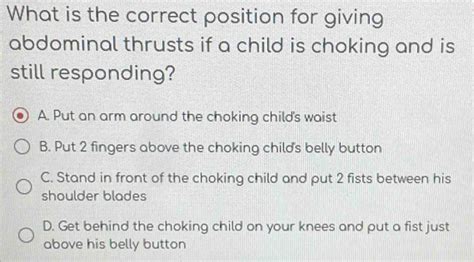 Solved: What is the correct position for giving abdominal thrusts if a ...