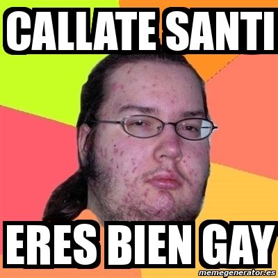 Meme Friki Callate Santi Eres Bien Gay 11263176