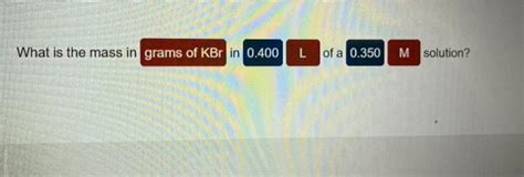 Solved What Is The Mass In Grams Of KBr In 0 400L Of A 0 350 Chegg