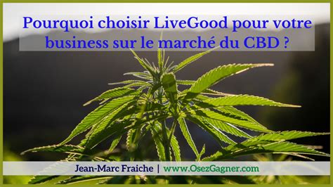 Pourquoi Choisir Livegood Pour Votre Business Sur Le Marché Du Cbd Jean Marc Fraiche