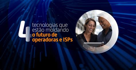 Tecnologias Que Est O Moldando O Futuro De Operadoras E Isps