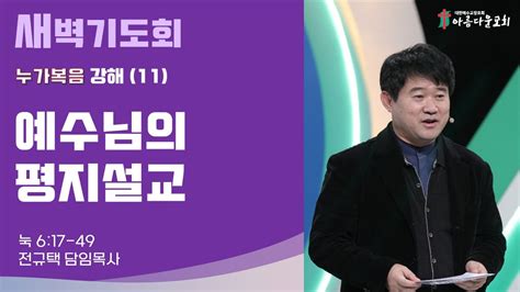 아름다운교회 새벽기도회 누가복음 강해11 2024년 1월 10일 예수님의 평지설교 누가복음 6장 17 49절