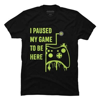 Men S Design By Humans I Paused My Game To Be Here Gamer Tshirt By