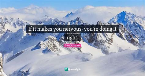 If It Makes You Nervous You Re Doing It Right Quote By Donald