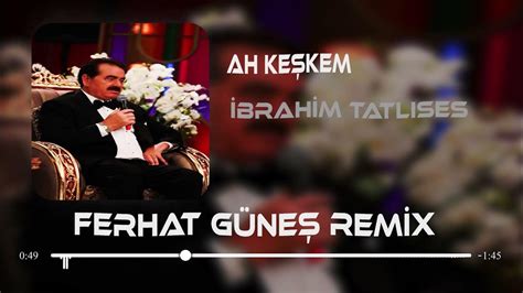 İbrahim Tatlıses Ah Keşkem Ferhat Güneş Remix Youtube