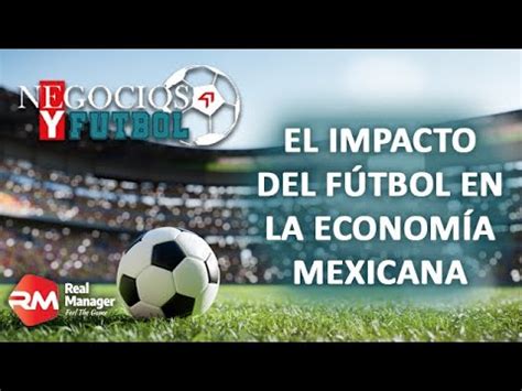 NEGOCIOS Y FÚTBOL IMPACTO DEL FÚTBOL EN LA ECONOMÍA MEXICANA YouTube