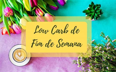 Fim de Semana Low Carb 10 Estratégias Gostosas pra Manter o Foco