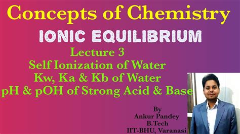 Ionic Equilibrium Lecture 3 Self Ionization Of Water And Ph Poh Of