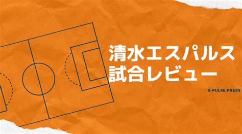 清水エスパルス Vs 愛媛fc 攻守に安定を欠いた理由 2024 J2 第20節【試合レビュー】 S Pulse Press