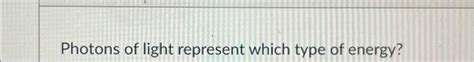 Solved Photons of light represent which type of energy? | Chegg.com