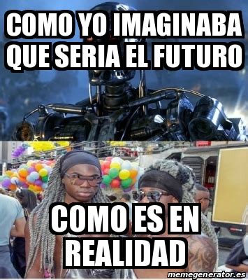 Meme Personalizado Como Yo Imaginaba Que Seria El Futuro Como Es En