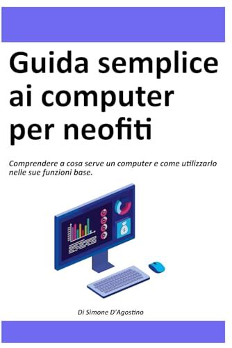 Guida Semplice Ai Computer Per Principianti La Guida Per Capire A Cosa