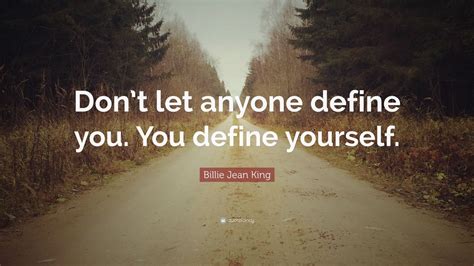 Billie Jean King Quote “don’t Let Anyone Define You You Define Yourself ”