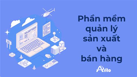 7 Phần Mềm Quản Lý Sản Xuất Và Bán Hàng Tốt Nhất Hiện Nay Arito