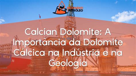 Calcian Dolomite A Importância da Dolomite Cálcica na Indústria e na