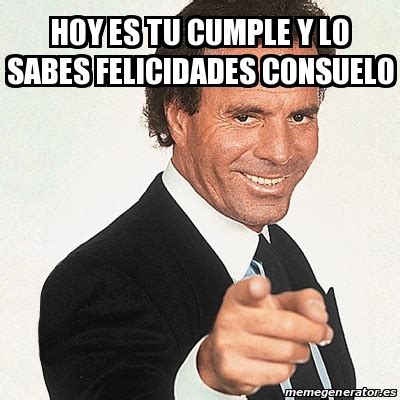 Meme Julio Iglesias Hoy Es Tu Cumple Y Lo Sabes Felicidades Consuelo