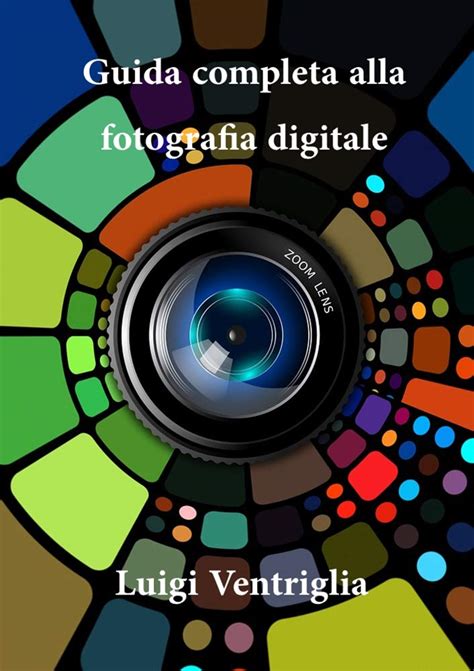 Guida Completa Alla Fotografia Digitale Ebook Ventriglia Luigi