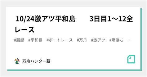 🤡 1024🤡激アツ🤡平和島 3日目😍1〜12全レース💰💰｜💰💰万舟ハンター薪💰💰