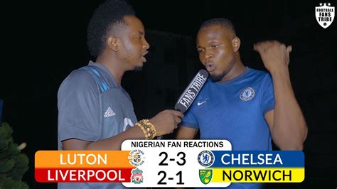 Luton 2 3 Chelsea Liverpool 2 1 Norwich Nigerian Fan Reactions Fa